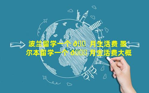波兰留学一个 🐠 月生活费 墨尔本留学一个 🐝 月生活费大概多少